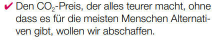 ✔ Den CO2-Preis, der alles teurer macht, ohne
dass es für die meisten Menschen Alternativen gibt, wollen wir abschaffen