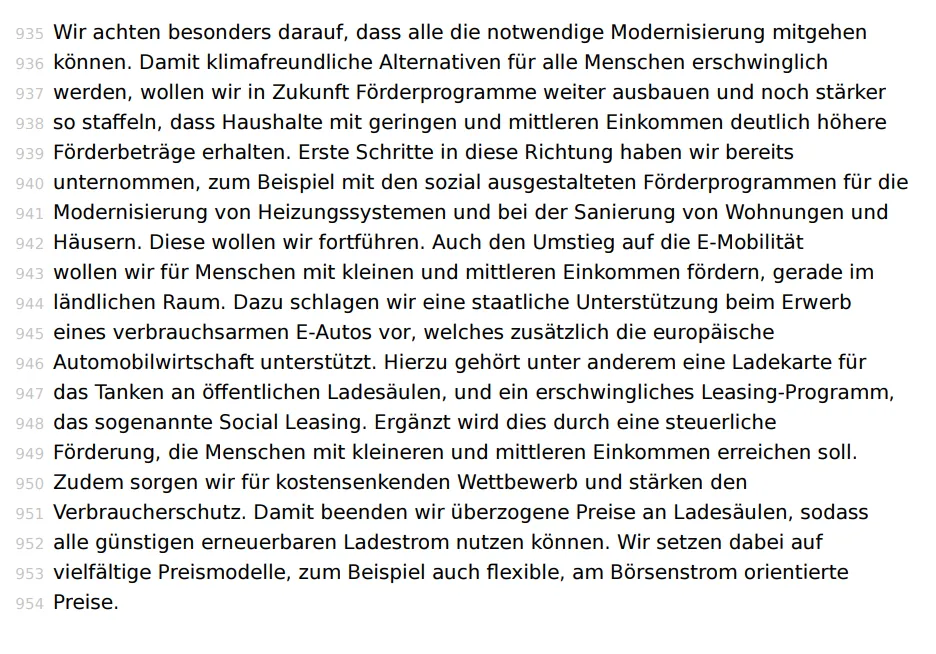 Erste Schritte in diese Richtung haben wir bereits unternommen, zum Beispiel mit den sozial ausgestalteten Förderprogrammen für die Modernisierung von Heizungssystemen und bei der Sanierung von Wohnungen und Häusern. Diese wollen wir fortführen. Auch den Umstieg auf die E-Mobilität wollen wir für Menschen mit kleinen und mittleren Einkommen fördern, gerade im ländlichen Raum.