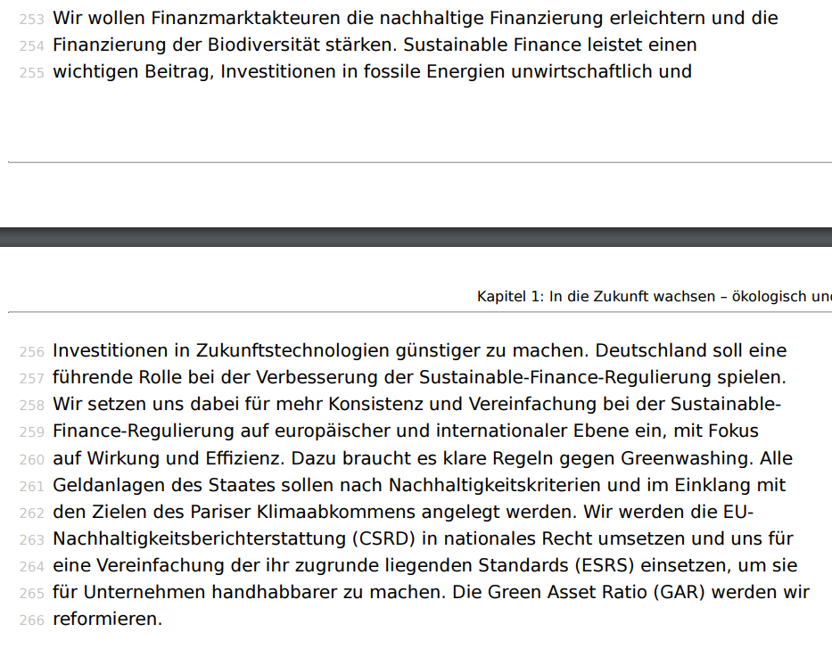 Wir wollen Finanzmarktakteuren die nachhaltige Finanzierung erleichtern und die Finanzierung der Biodiversität stärken. Sustainable Finance leistet einen wichtigen Beitrag, Investitionen in fossile Energien unwirtschaftlich und Investitionen in Zukunftstechnologien günstiger zu machen. Deutschland soll eine führende Rolle bei der Verbesserung der Sustainable-Finance-Regulierung spielen. Wir setzen uns dabei für mehr Konsistenz und Vereinfachung bei der SustainableFinance-Regulierung auf europäischer und internationaler Ebene ein, mit Fokus auf Wirkung und Effizienz