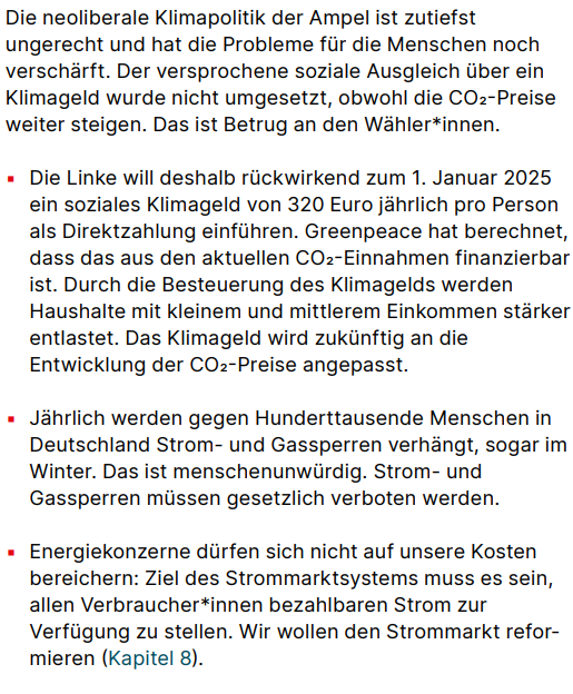 Die Linke will deshalb rückwirkend zum 1. Januar 2025 ein soziales Klimageld von 320 Euro jährlich pro Person als Direktzahlung einführen. Greenpeace hat berechnet, dass das aus den aktuellen CO2-Einnahmen finanzierbar ist. Durch die Besteuerung des Klimagelds werden Haushalte mit kleinem und mittlerem Einkommen stärker entlastet. Das Klimageld wird zukünftig an die Entwicklung der CO2-Preise angepasst.