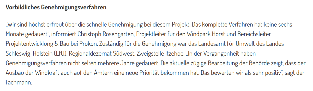 Wir sind höchst erfreut über die schnelle Genehmigung bei diesem Projekt. Das komplette Verfahren hat keine sechs Monate gedauert“, informiert Christoph Rosengarten, Projektleiter für den Windpark Horst und Bereichsleiter Projektentwicklung & Bau bei Prokon. Zuständig für die Genehmigung war das Landesamt für Umwelt des Landes Schleswig-Holstein (LfU), Regionaldezernat Südwest, Zweigstelle Itzehoe. „In der Vergangenheit haben Genehmigungsverfahren nicht selten mehrere Jahre gedauert. Die aktuelle zügige Bearbeitung der Behörde zeigt, dass der Ausbau der Windkraft auch auf den Ämtern eine neue Priorität bekommen hat. Das bewerten wir als sehr positiv“, sagt der Fachmann